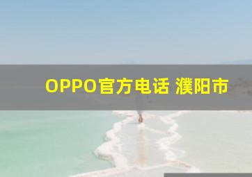 OPPO官方电话 濮阳市